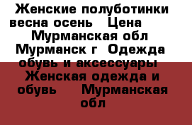 Женские полуботинки весна/осень › Цена ­ 900 - Мурманская обл., Мурманск г. Одежда, обувь и аксессуары » Женская одежда и обувь   . Мурманская обл.